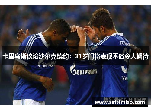 卡里乌斯谈论沙尔克续约：31岁门将表现不俗令人期待
